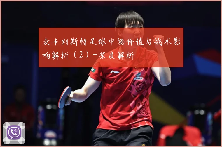 麦卡利斯特足球中场价值与战术影响解析（2）-深度解析
