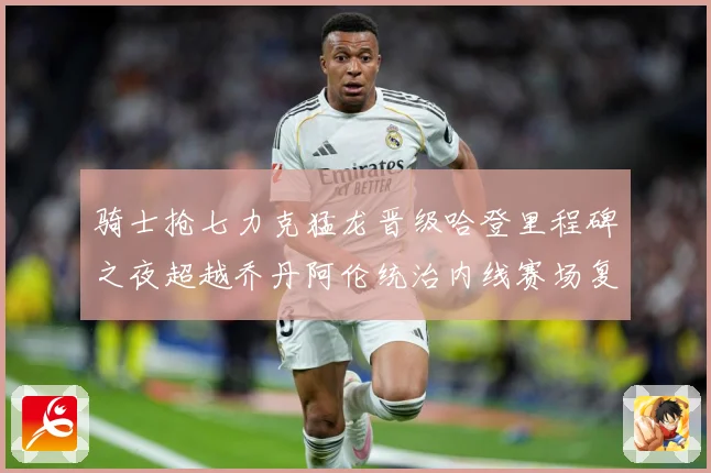骑士抢七力克猛龙晋级哈登里程碑之夜超越乔丹阿伦统治内线赛场复盘-深度解析