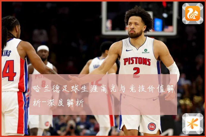 哈兰德足球生涯高光与竞技价值解析-深度解析