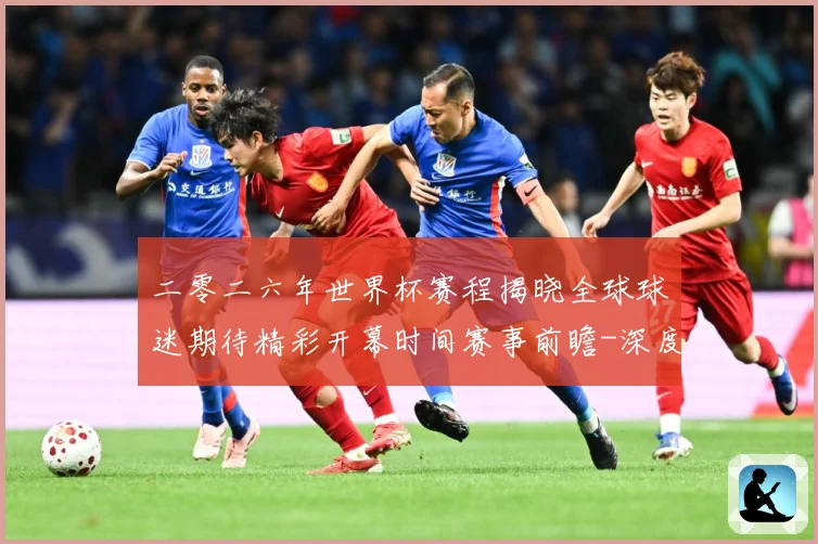 二零二六年世界杯赛程揭晓全球球迷期待精彩开幕时间赛事前瞻-深度解析