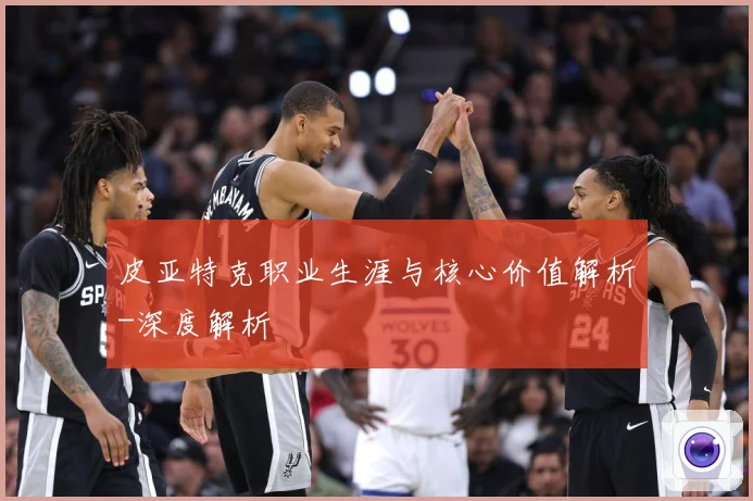 皮亚特克职业生涯与核心价值解析-深度解析