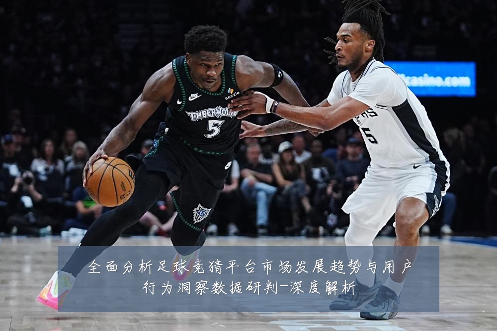 全面分析足球竞猜平台市场发展趋势与用户行为洞察数据研判-深度解析