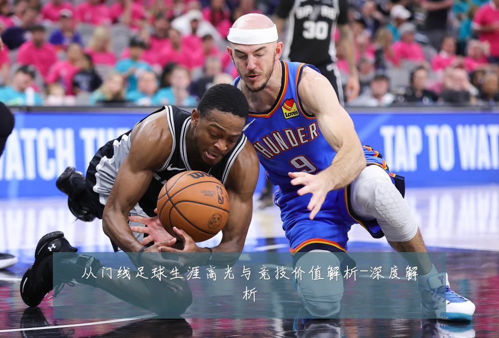 从门线足球生涯高光与竞技价值解析-深度解析