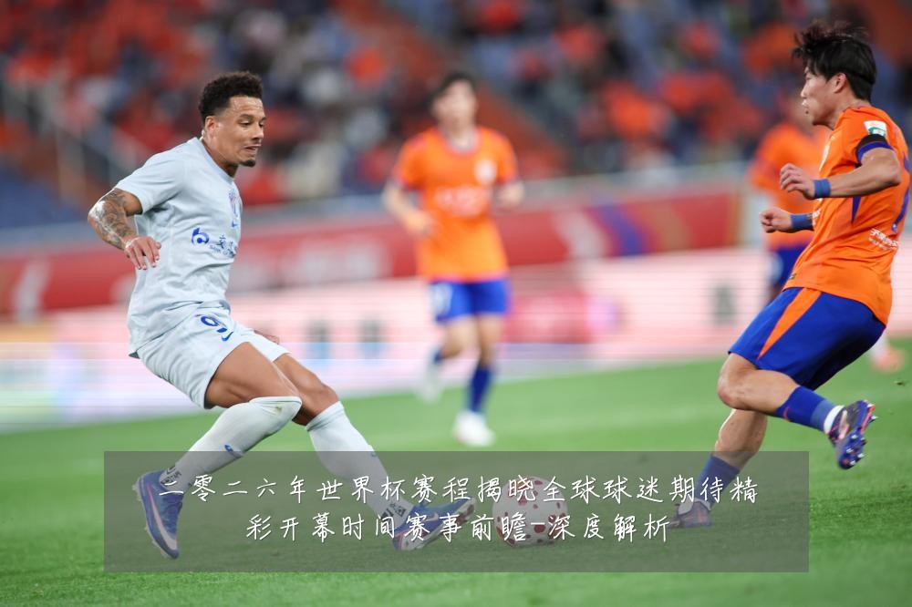 二零二六年世界杯赛程揭晓全球球迷期待精彩开幕时间赛事前瞻-深度解析
