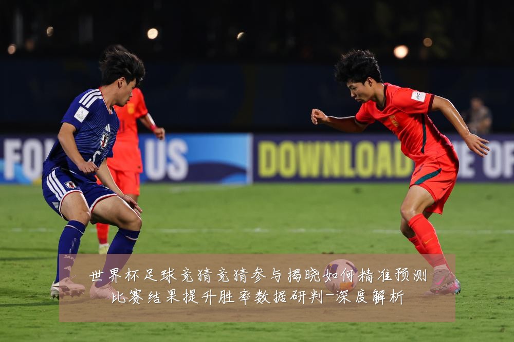 世界杯足球竞猜竞猜参与揭晓如何精准预测比赛结果提升胜率数据研判-深度解析