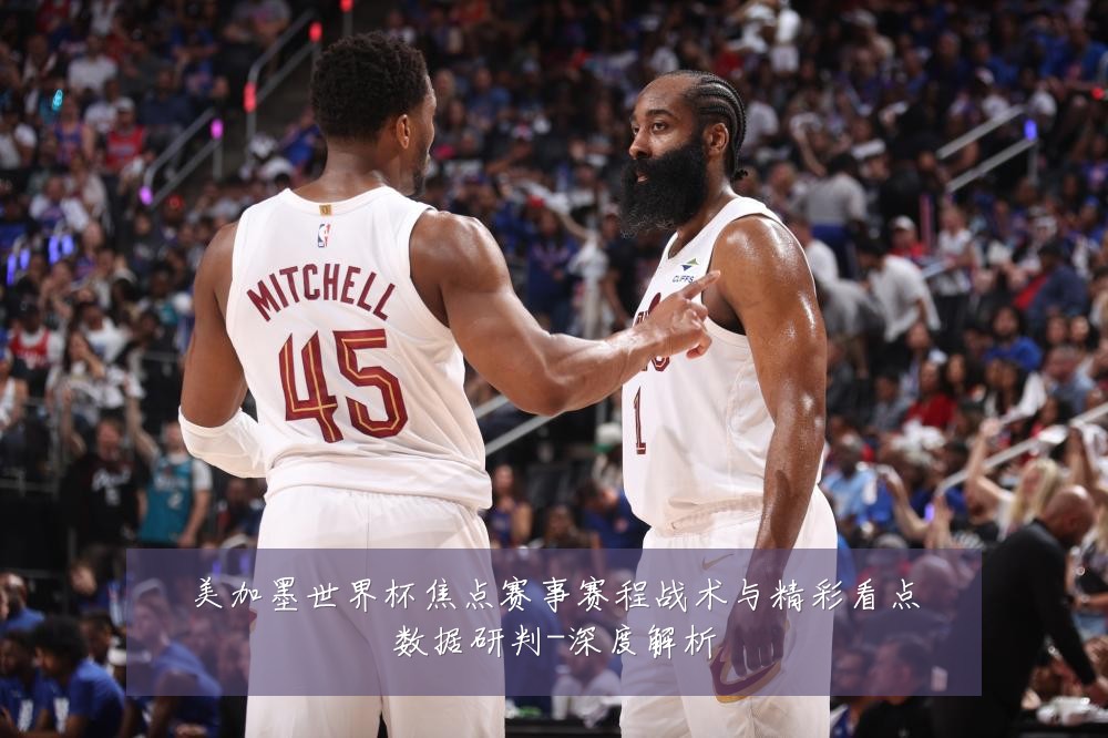 美加墨世界杯焦点赛事赛程战术与精彩看点数据研判-深度解析
