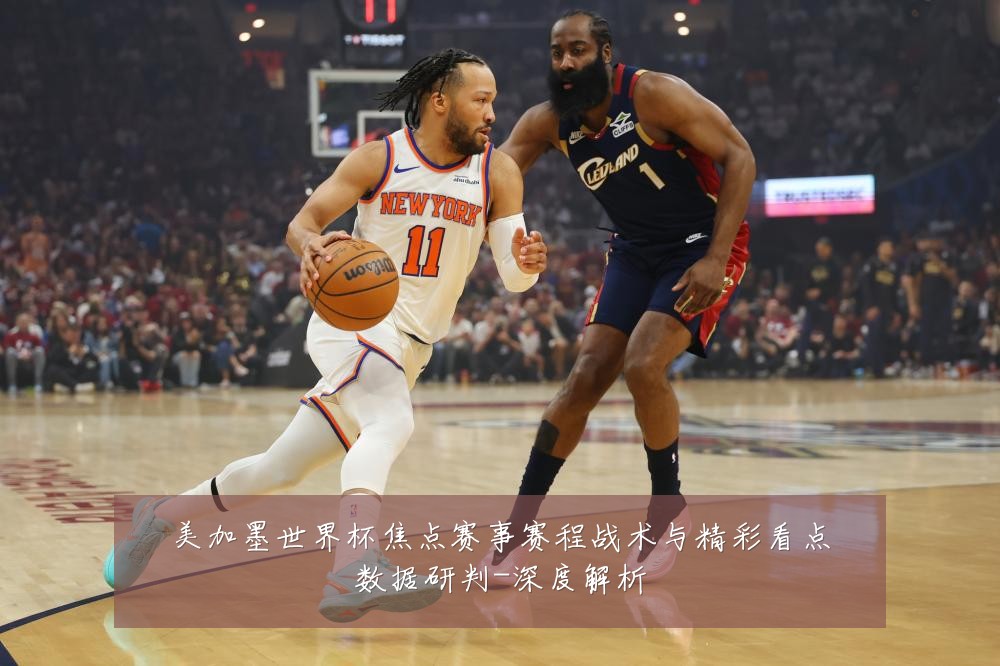 美加墨世界杯焦点赛事赛程战术与精彩看点数据研判-深度解析